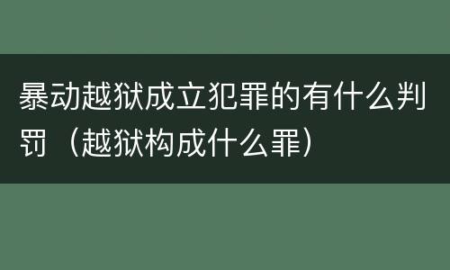暴动越狱成立犯罪的有什么判罚（越狱构成什么罪）