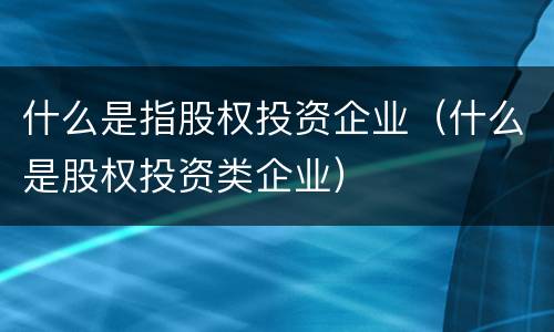 什么是指股权投资企业（什么是股权投资类企业）