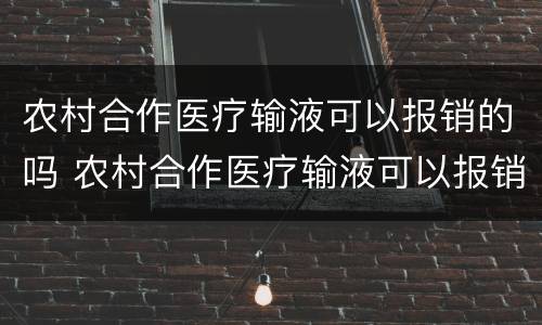 农村合作医疗输液可以报销的吗 农村合作医疗输液可以报销的吗多少钱