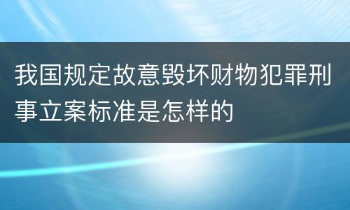 我国规定故意毁坏财物犯罪刑事立案标准是怎样的