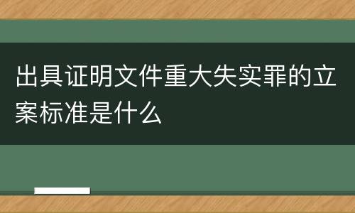 出具证明文件重大失实罪的立案标准是什么