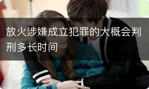 放火涉嫌成立犯罪的大概会判刑多长时间