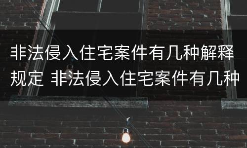 非法侵入住宅案件有几种解释规定 非法侵入住宅案件有几种解释规定最新
