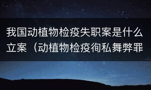 我国动植物检疫失职案是什么立案（动植物检疫徇私舞弊罪立案标准）