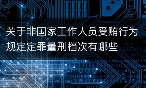 关于非国家工作人员受贿行为规定定罪量刑档次有哪些