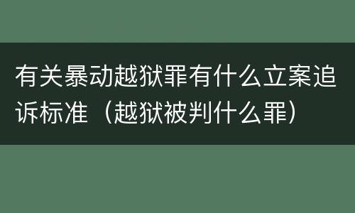 有关暴动越狱罪有什么立案追诉标准（越狱被判什么罪）