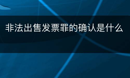 非法出售发票罪的确认是什么
