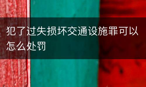 犯了过失损坏交通设施罪可以怎么处罚