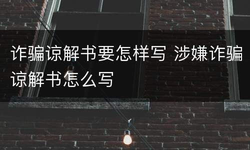 诈骗谅解书要怎样写 涉嫌诈骗谅解书怎么写