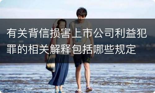 有关背信损害上市公司利益犯罪的相关解释包括哪些规定