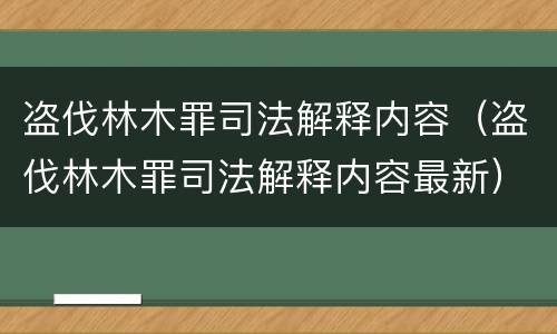 盗伐林木罪司法解释内容（盗伐林木罪司法解释内容最新）