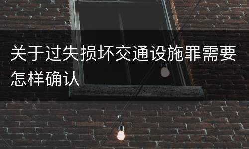 关于过失损坏交通设施罪需要怎样确认