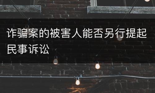 诈骗案的被害人能否另行提起民事诉讼