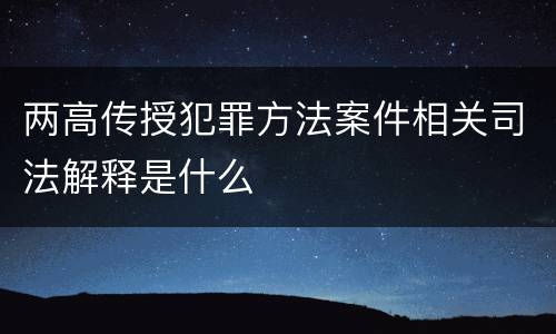 两高传授犯罪方法案件相关司法解释是什么