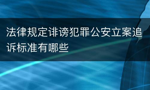 法律规定诽谤犯罪公安立案追诉标准有哪些