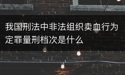 我国刑法中非法组织卖血行为定罪量刑档次是什么