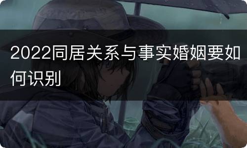 2022同居关系与事实婚姻要如何识别