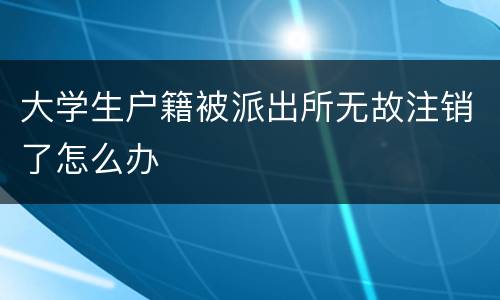 大学生户籍被派出所无故注销了怎么办
