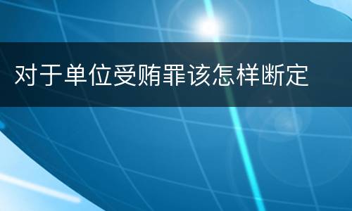 对于单位受贿罪该怎样断定
