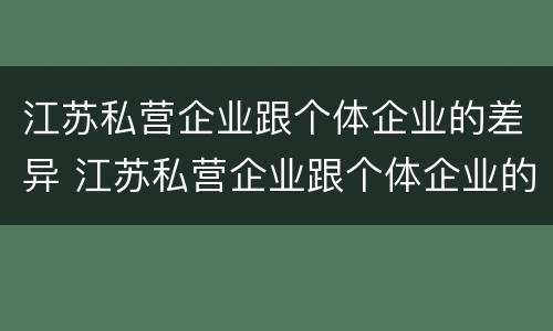 江苏私营企业跟个体企业的差异 江苏私营企业跟个体企业的差异有多大