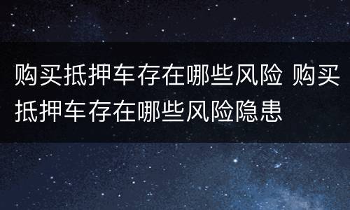 购买抵押车存在哪些风险 购买抵押车存在哪些风险隐患