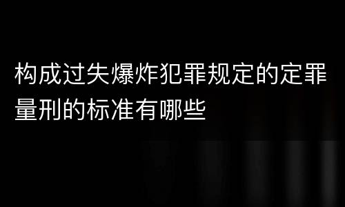 构成过失爆炸犯罪规定的定罪量刑的标准有哪些