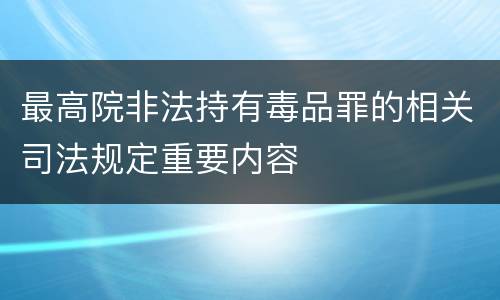 最高院非法持有毒品罪的相关司法规定重要内容