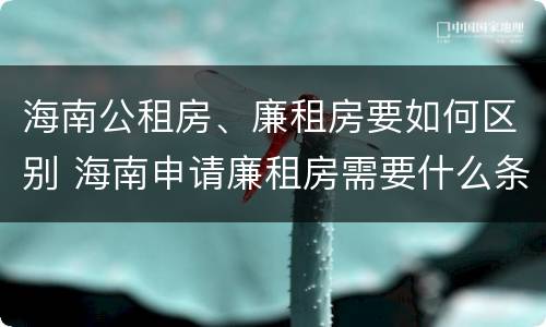 海南公租房、廉租房要如何区别 海南申请廉租房需要什么条件