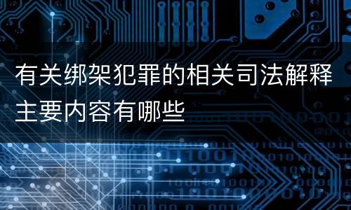 有关绑架犯罪的相关司法解释主要内容有哪些