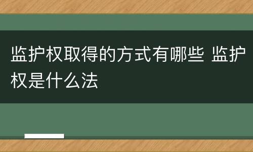 监护权取得的方式有哪些 监护权是什么法