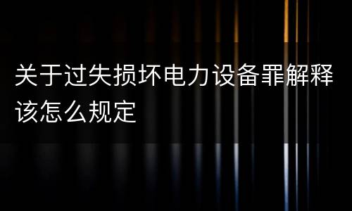 关于过失损坏电力设备罪解释该怎么规定