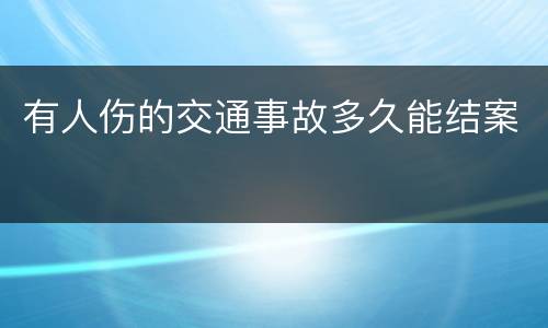 有人伤的交通事故多久能结案