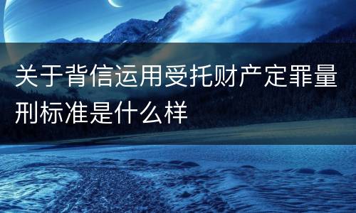 关于背信运用受托财产定罪量刑标准是什么样