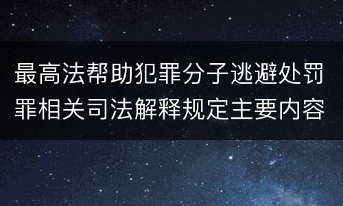 最高法帮助犯罪分子逃避处罚罪相关司法解释规定主要内容是什么