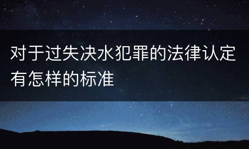 对于过失决水犯罪的法律认定有怎样的标准