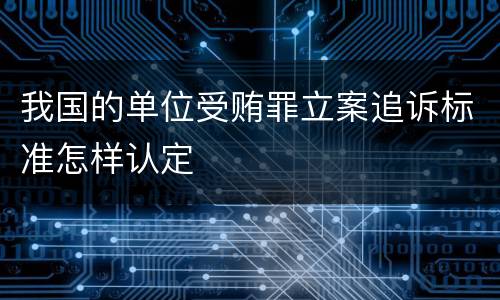 我国的单位受贿罪立案追诉标准怎样认定