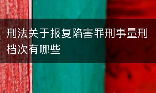 刑法关于报复陷害罪刑事量刑档次有哪些