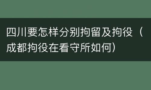 四川要怎样分别拘留及拘役（成都拘役在看守所如何）