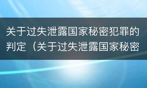 关于过失泄露国家秘密犯罪的判定（关于过失泄露国家秘密犯罪的判定标准）