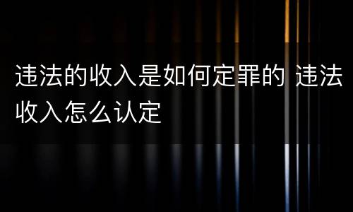 违法的收入是如何定罪的 违法收入怎么认定