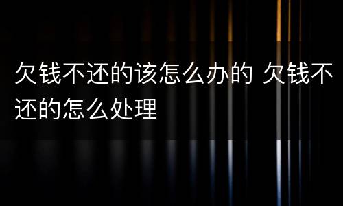 欠钱不还的该怎么办的 欠钱不还的怎么处理