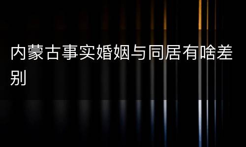 内蒙古事实婚姻与同居有啥差别