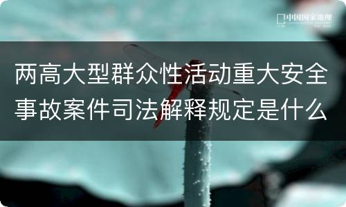 两高大型群众性活动重大安全事故案件司法解释规定是什么
