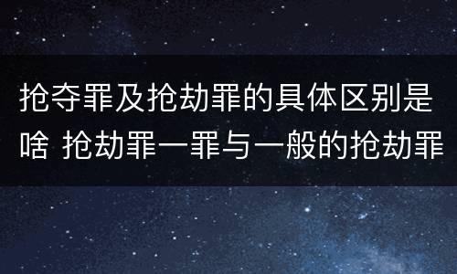 抢夺罪及抢劫罪的具体区别是啥 抢劫罪一罪与一般的抢劫罪区别
