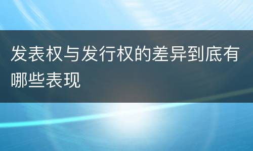 发表权与发行权的差异到底有哪些表现