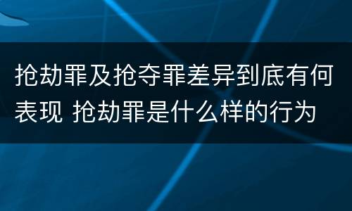 抢劫罪及抢夺罪差异到底有何表现 抢劫罪是什么样的行为