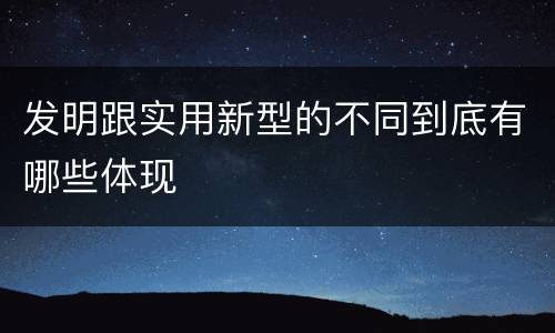 发明跟实用新型的不同到底有哪些体现