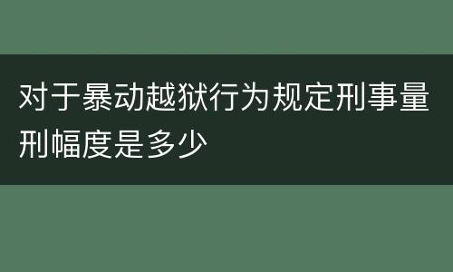 对于暴动越狱行为规定刑事量刑幅度是多少