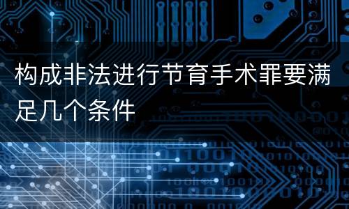 构成非法进行节育手术罪要满足几个条件