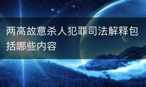 两高故意杀人犯罪司法解释包括哪些内容